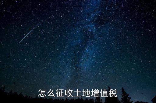 如何讓土地使用權(quán)增值稅，怎樣進(jìn)行土地增值稅的申報與繳納