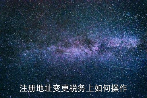 注冊地址變更稅務上如何操作