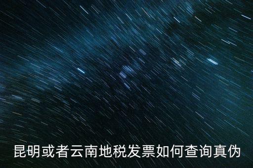 云南省通用發(fā)票如何查詢，云南省地方稅務局真?zhèn)伟l(fā)票查詢