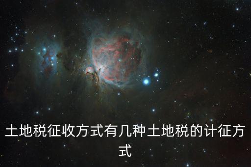 北京土地稅如何征收標(biāo)準(zhǔn)，土地稅征收方式有幾種土地稅的計征方式