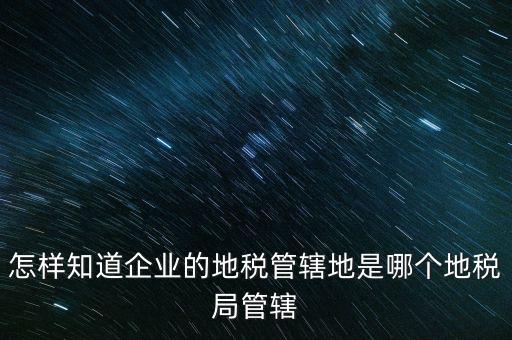 如何查企業(yè)屬于哪個國稅分局，怎么查這個單位屬于國稅還是地稅