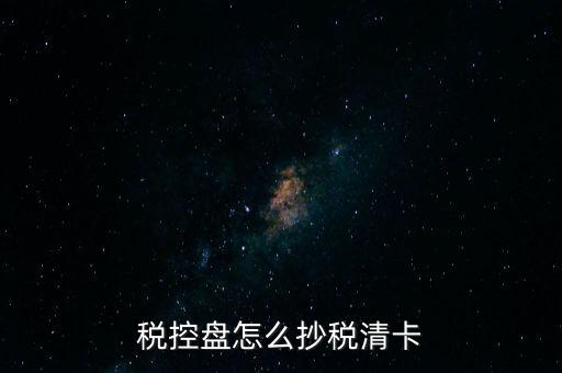 稅盤如何抄報(bào)稅，稅控盤怎么抄稅清卡