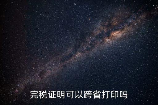 異地交稅如何打印完稅證明，異地完稅證明怎么開(kāi)
