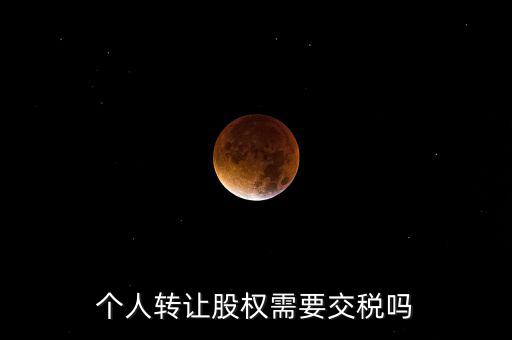 股東個(gè)人股權(quán)轉(zhuǎn)讓如何交稅嗎，個(gè)人轉(zhuǎn)讓股權(quán)需要交稅嗎