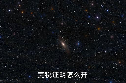 完稅證明如何開具，國稅完稅證明怎么開
