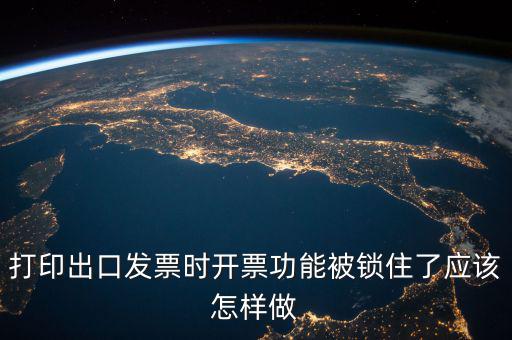 如何解鎖稅收的職能，打印出口發(fā)票時(shí)開(kāi)票功能被鎖住了應(yīng)該怎樣做