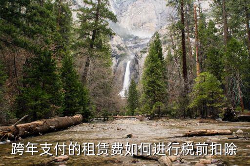 跨年租賃收入如何納稅，跨年支付的租賃費(fèi)如何進(jìn)行稅前扣除