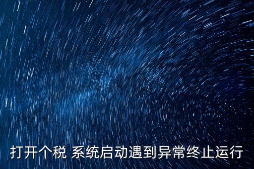 打開個(gè)稅 系統(tǒng)啟動遇到異常終止運(yùn)行