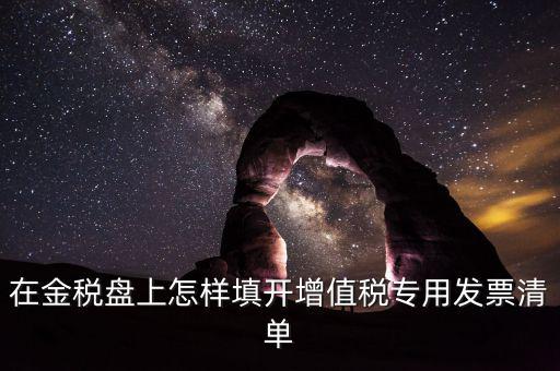 稅務(wù)發(fā)票清單如何填寫，在金稅盤上怎樣填開增值稅專用發(fā)票清單