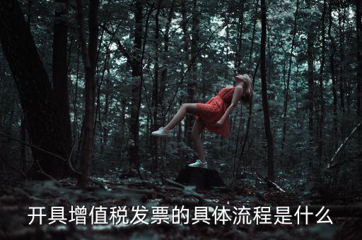 如何開增值稅專票流程，開具增值稅發(fā)票的具體流程是什么