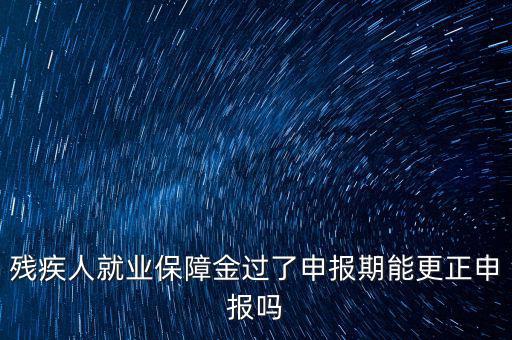 如何更正申報殘疾人保障金，殘保金申報錯誤怎么更改