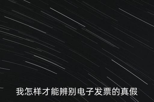 電子發(fā)票如何確定真?zhèn)?，我怎樣才能辨別電子發(fā)票的真假