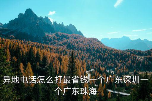 異地電話怎么打最省錢(qián)一個(gè)廣東深圳一個(gè)廣東珠海