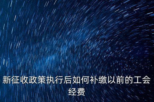 新征收政策執(zhí)行后如何補(bǔ)繳以前的工會經(jīng)費(fèi)