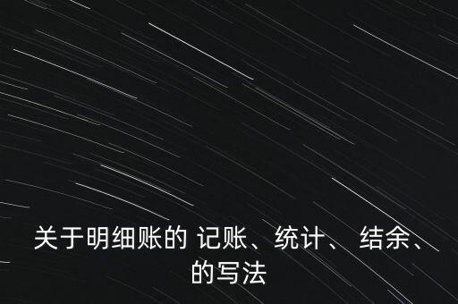 關于明細賬的 記賬、統(tǒng)計、 結余、的寫法