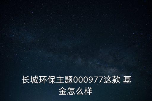  長(zhǎng)城環(huán)保主題000977這款 基金怎么樣