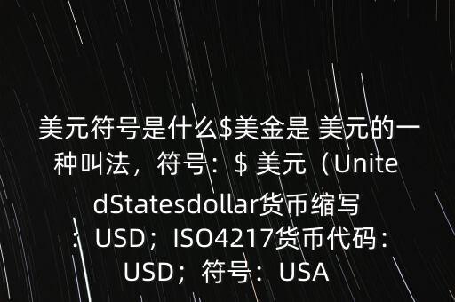  美元符號是什么$美金是 美元的一種叫法，符號：$ 美元（UnitedStatesdollar貨幣縮寫：USD；ISO4217貨幣代碼：USD；符號：USA
