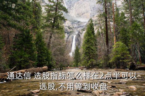 兩點(diǎn)半后怎么選股,我建議用日線(xiàn)選股下來(lái)半小時(shí)要加成交量