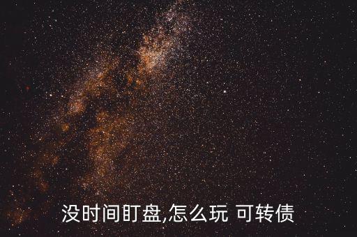 沒時間盯盤,怎么玩 可轉債