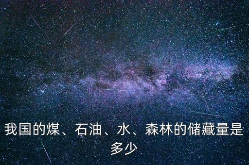 我國的煤、石油、水、森林的儲藏量是多少