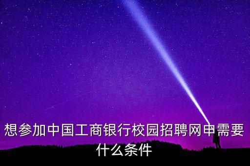 想參加中國工商銀行校園招聘網申需要什么條件