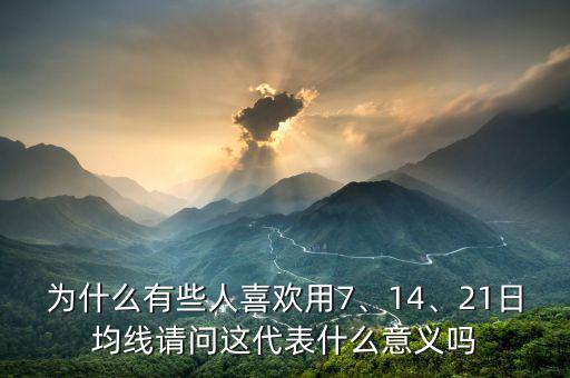 為什么有些人喜歡用7、14、21日均線請問這代表什么意義嗎