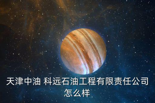 天津中油 科遠石油工程有限責(zé)任公司怎么樣