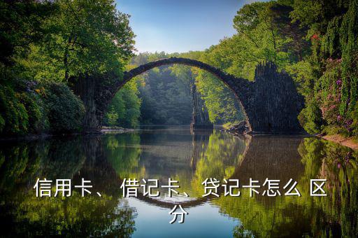  信用卡、 借記卡、貸記卡怎么 區(qū)分