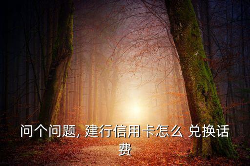 問個問題, 建行信用卡怎么 兌換話費(fèi)