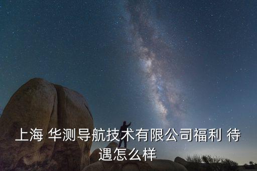 華測待遇怎么樣,華測導航上海北斗產業(yè)基地招聘請你做客