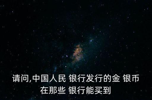 請(qǐng)問(wèn),中國(guó)人民 銀行發(fā)行的金 銀幣在那些 銀行能買到