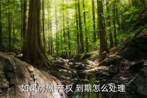 如果房屋 產權 到期怎么處理