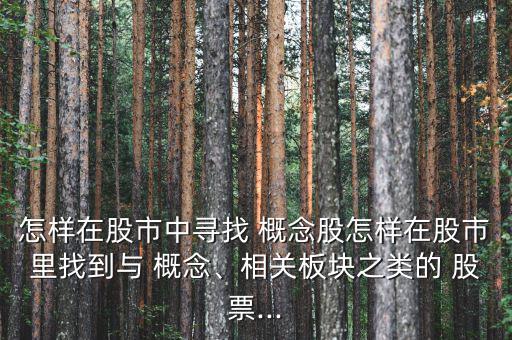 怎樣在股市中尋找 概念股怎樣在股市里找到與 概念、相關(guān)板塊之類的 股票...