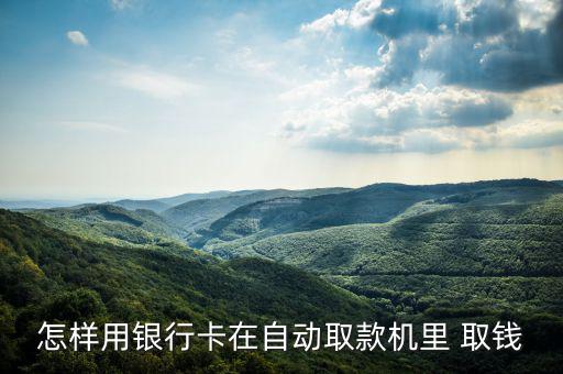 怎樣用銀行卡在自動取款機(jī)里 取錢