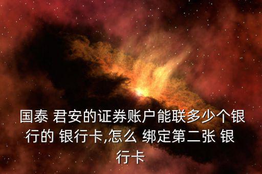  國(guó)泰 君安的證券賬戶(hù)能聯(lián)多少個(gè)銀行的 銀行卡,怎么 綁定第二張 銀行卡