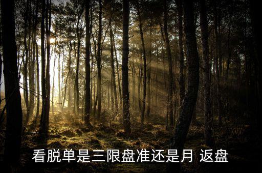 看脫單是三限盤(pán)準(zhǔn)還是月 返盤(pán)