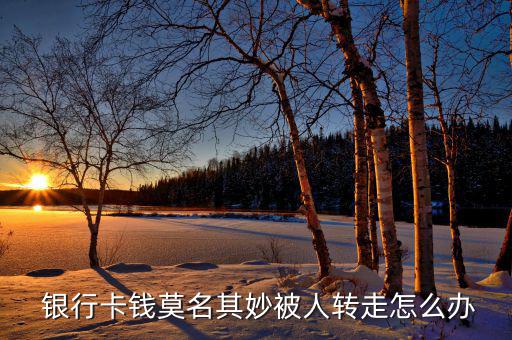  銀行卡錢(qián)莫名其妙被人轉(zhuǎn)走怎么辦