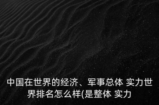 中國在世界的經濟、軍事總體 實力世界排名怎么樣(是整體 實力