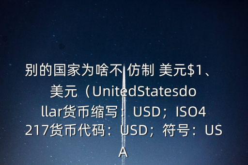 別的國家為啥不 仿制 美元$1、 美元（UnitedStatesdollar貨幣縮寫：USD；ISO4217貨幣代碼：USD；符號：USA