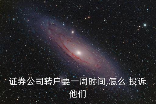 證券公司轉戶要一周時間,怎么 投訴他們