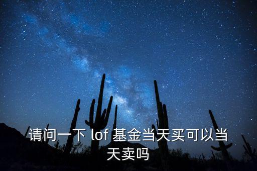請(qǐng)問一下 lof 基金當(dāng)天買可以當(dāng)天賣嗎