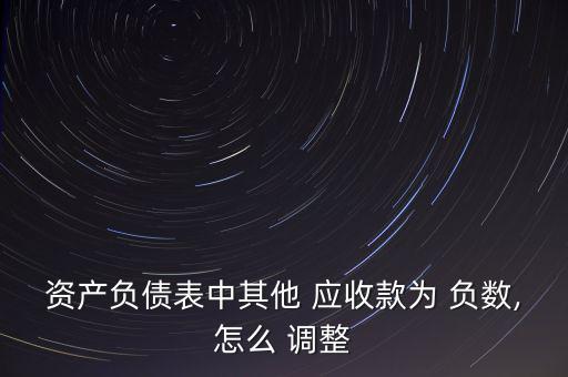資產(chǎn)負(fù)債表中其他 應(yīng)收款為 負(fù)數(shù),怎么 調(diào)整