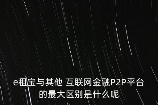 e租寶與其他 互聯(lián)網金融P2P平臺的最大區(qū)別是什么呢