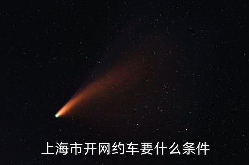  上海市開(kāi)網(wǎng)約車(chē)要什么條件