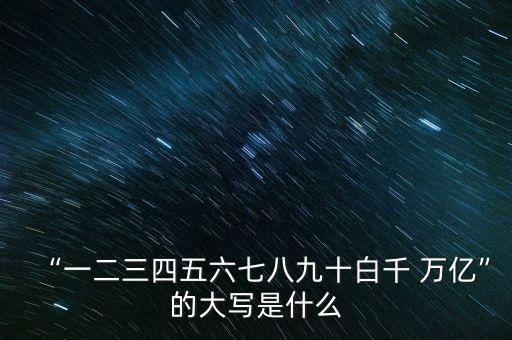 “一二三四五六七八九十白千 萬(wàn)億”的大寫是什么