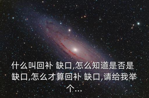 什么叫回補(bǔ) 缺口,怎么知道是否是 缺口,怎么才算回補(bǔ) 缺口,請給我舉個(gè)...