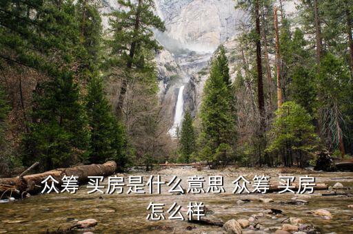  眾籌 買(mǎi)房是什么意思 眾籌 買(mǎi)房怎么樣