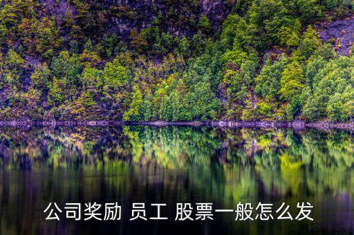  公司獎勵(lì) 員工 股票一般怎么發(fā)