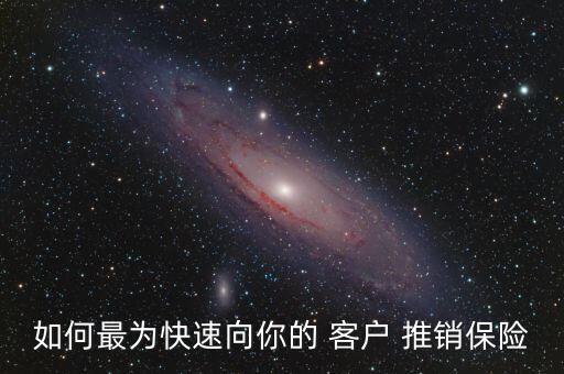 如何最為快速向你的 客戶 推銷(xiāo)保險(xiǎn)