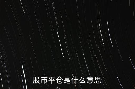 股票平開是什么意思，股市平倉是什么意思